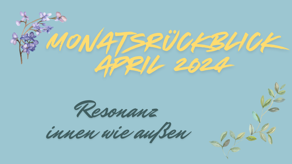 Monatsrückblick April 24: Resonanz – innen wie außen